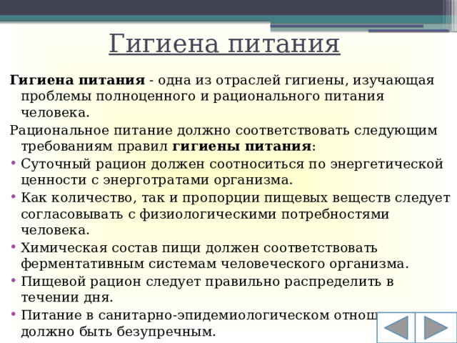 Гигиена питания Гигиена питания  - одна из отраслей гигиены, изучающая проблемы полноценного и рационального питания человека. Рациональное питание должно соответствовать следующим требованиям правил  гигиены питания :