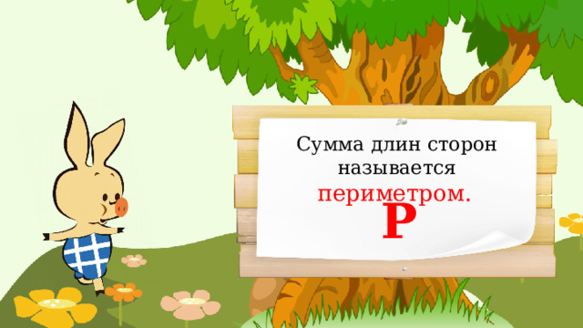 Сумма длин сторон называется периметром.  Р