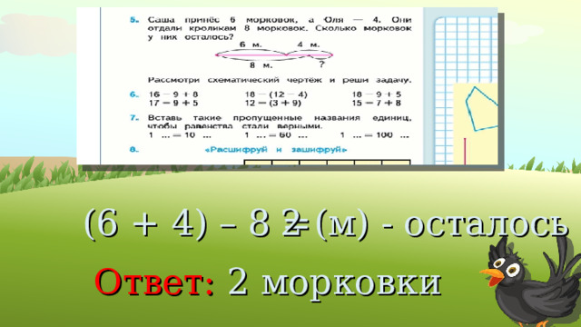 (6 + 4) – 8 =  2 (м) - осталось  Ответ:  2 морковки