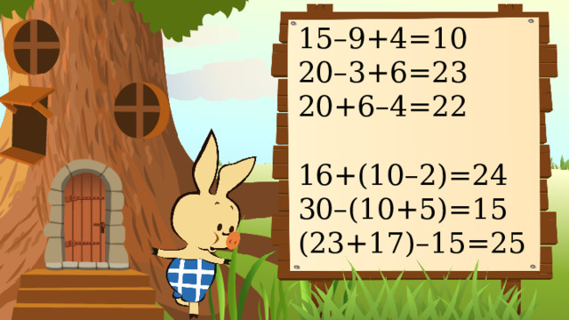 15–9+4=10 20–3+6=23 20+6–4=22 16+(10–2)=24 30–(10+5)=15 (23+17)–15=25