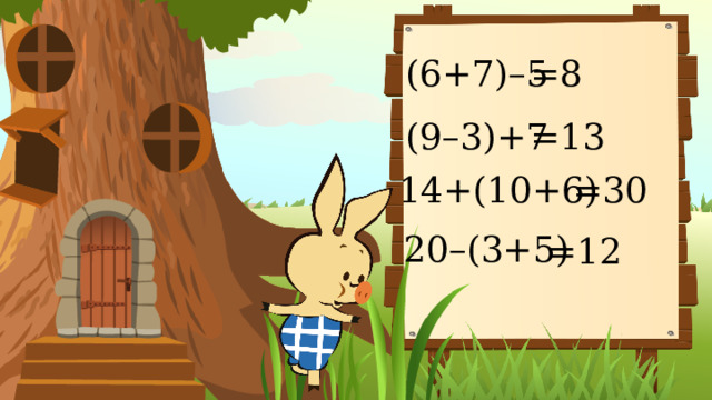 (6+7)–5 =8 (9–3)+7 =13 14+(10+6) =30 20–(3+5) =12