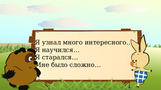 Я узнал много интересного… Я научился… Я старался… Мне было сложно…
