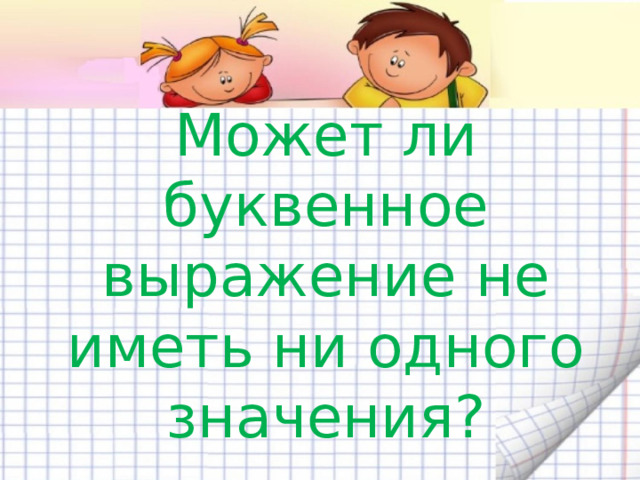Может ли буквенное выражение не иметь ни одного значения?