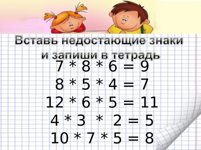 7 * 8 * 6 = 9  8 * 5 * 4 = 7  12 * 6 * 5 = 11  4 * 3 * 2 = 5  10 * 7 * 5 = 8
