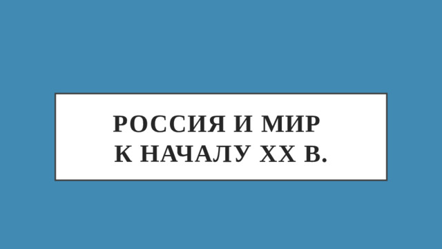 РОССИЯ И МИР  К НАЧАЛУ ХХ В.
