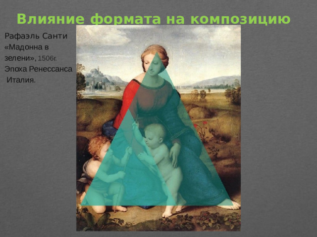 Влияние формата на композицию   Рафаэль Санти «Мадонна в зелени»,  1506г. Эпоха Ренессанса  Италия.
