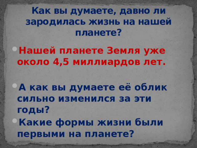 Как вы думаете, давно ли зародилась жизнь на нашей планете? Нашей планете Земля уже около 4,5 миллиардов лет.