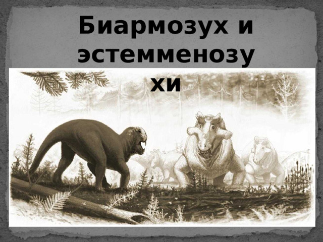 Биармозух и эстемменозухи