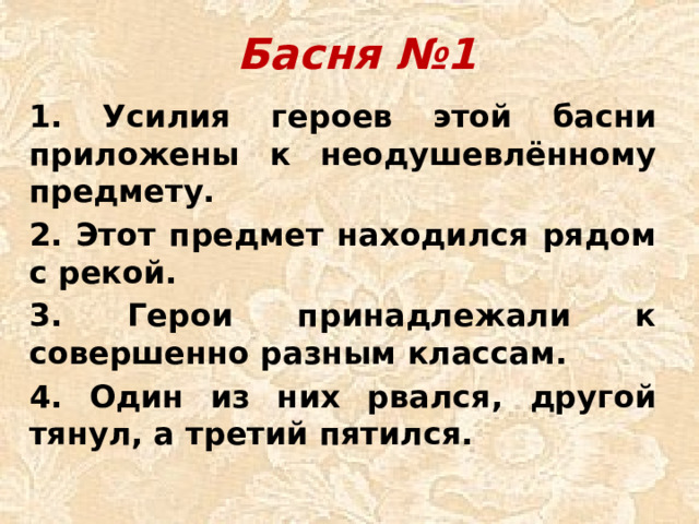 Басня №1 1. Усилия героев этой басни приложены к неодушевлённому предмету. 2. Этот предмет находился рядом с рекой. 3. Герои принадлежали к совершенно разным классам. 4. Один из них рвался, другой тянул, а третий пятился.