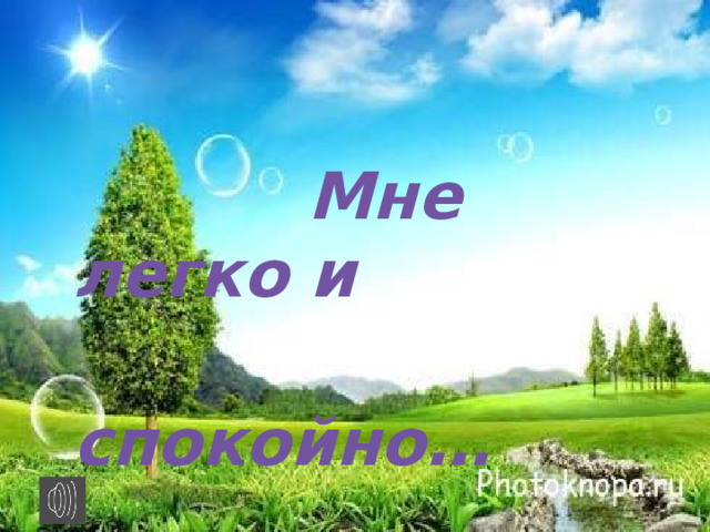 Мне легко и  спокойно…