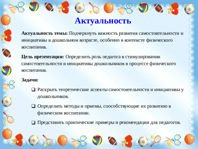 Актуальность Актуальность темы: Подчеркнуть важность развития самостоятельности и инициативы в дошкольном возрасте, особенно в контексте физического воспитания. Цель презентации: Определить роль педагога в стимулировании самостоятельности и инициативы дошкольников в процессе физического воспитания. Задачи: