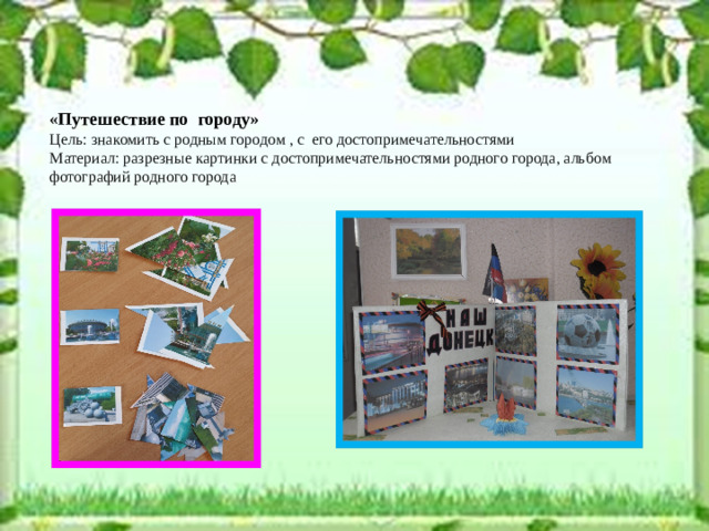 « Путешествие по городу» Цель: знакомить с родным городом , с его достопримечательностями Материал: разрезные картинки с достопримечательностями родного города, альбом фотографий родного города