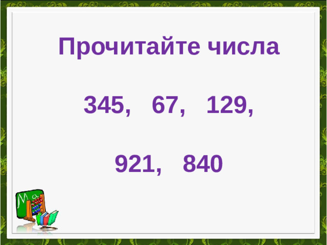Прочитайте числа  345, 67, 129,  921, 840