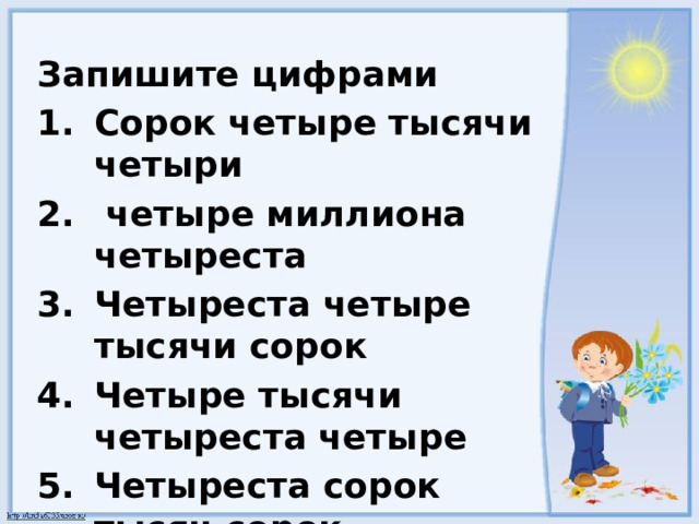 Запишите цифрами Сорок четыре тысячи четыри  четыре миллиона четыреста Четыреста четыре тысячи сорок Четыре тысячи четыреста четыре Четыреста сорок тысяч сорок