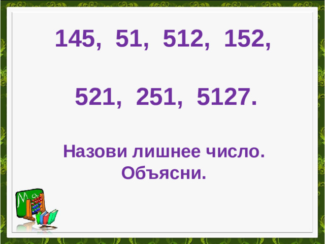 145, 51, 512, 152,  521, 251, 5127.  Назови лишнее число. Объясни.