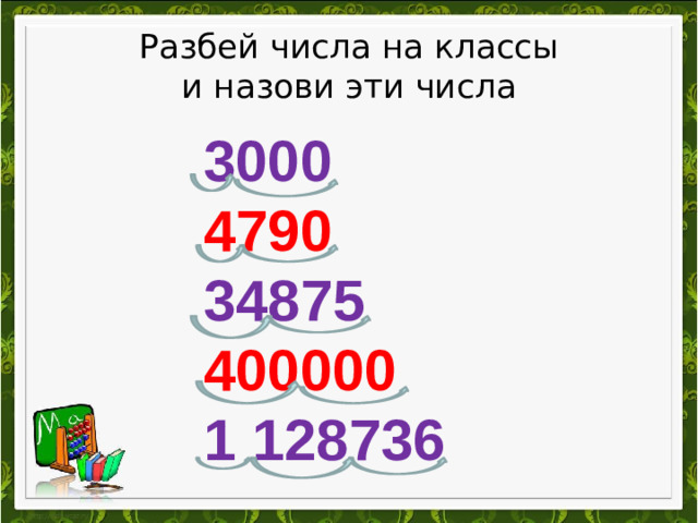 Разбей числа на классы  и назови эти числа 3000 4790 34875 400000 1 128736
