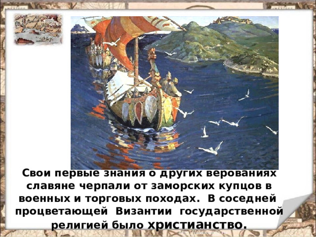Свои первые знания о других верованиях славяне черпали от заморских купцов в военных и торговых походах. В соседней процветающей Византии государственной религией было христианство.