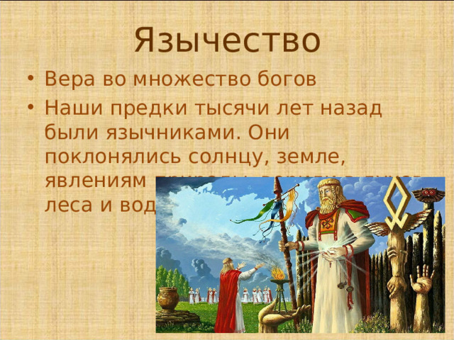 Язычество Вера во множество богов Наши предки тысячи лет назад были язычниками. Они поклонялись солнцу, земле, явлениям природы, верили в духов леса и воды.