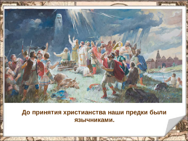 До принятия христианства наши предки были язычниками.