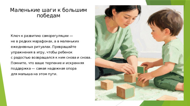 Маленькие шаги к большим победам Ключ к развитию саморегуляции — не в редких марафонах, а в маленьких ежедневных ритуалах. Превращайте упражнения в игру, чтобы ребенок с радостью возвращался к ним снова и снова. Помните, что ваше терпение и искренняя поддержка — самая надежная опора для малыша на этом пути.