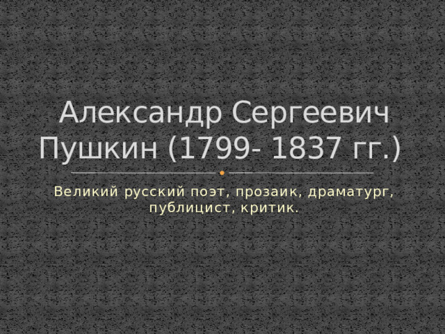Александр Сергеевич Пушкин (1799- 1837 гг.) Великий русский поэт, прозаик, драматург, публицист, критик.