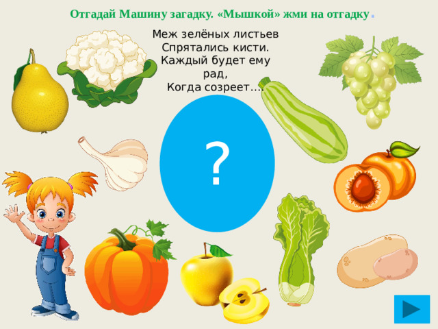 Отгадай Машину загадку. «Мышкой» жми на отгадку . Меж зелёных листьев  Спрятались кисти.  Каждый будет ему рад,  Когда созреет…. ?
