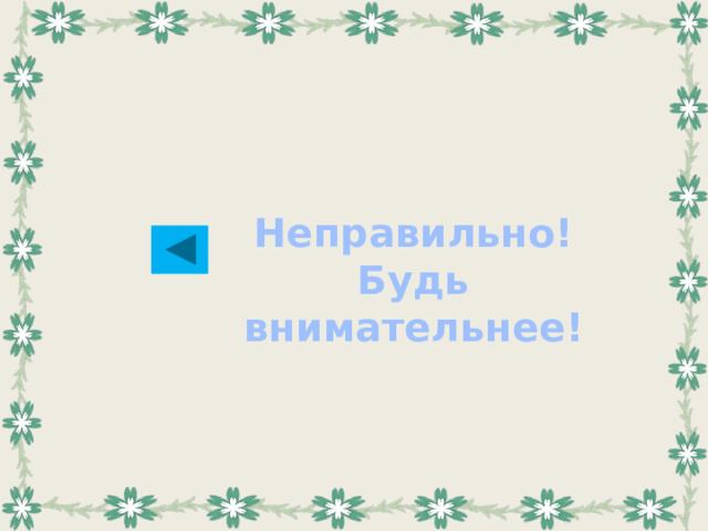 Неправильно! Будь внимательнее!