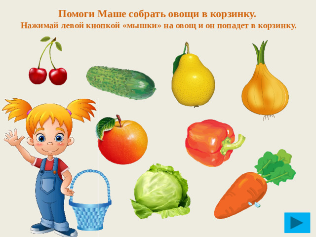 Помоги Маше собрать овощи в корзинку.  Нажимай левой кнопкой «мышки» на овощ и он попадет в корзинку.