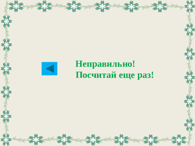 Неправильно!  Посчитай еще раз!