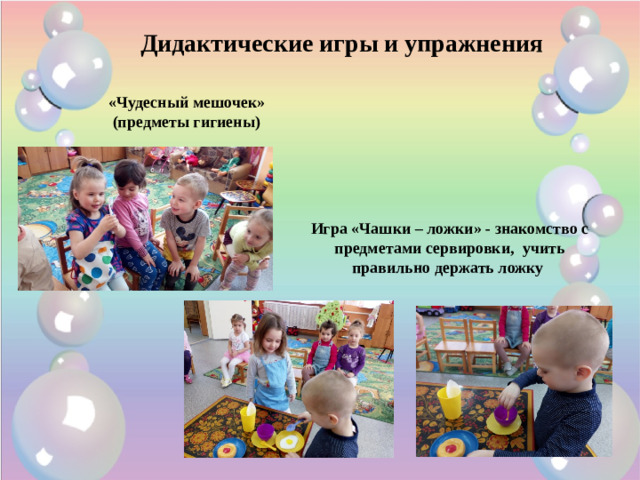 Дидактические игры и упражнения «Чудесный мешочек»  (предметы гигиены) Игра «Чашки – ложки» - знакомство с предметами сервировки, учить правильно держать ложку