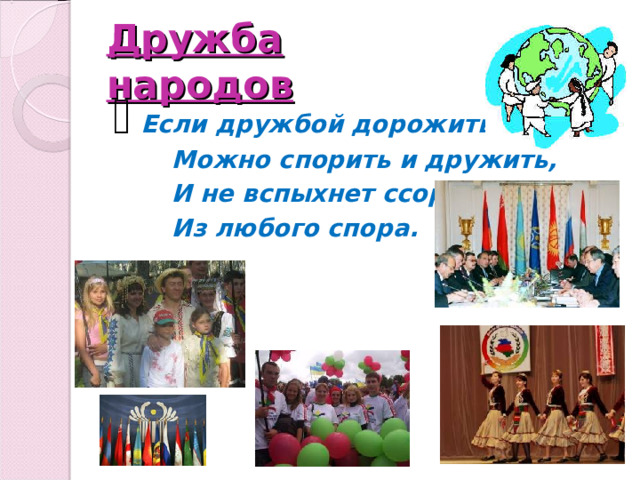 Дружба народов Если дружбой дорожить,  Можно спорить и дружить,  И не вспыхнет ссора  Из любого спора.