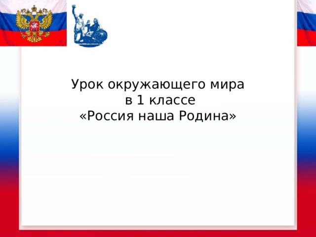 Урок окружающего мира  в 1 классе  «Россия наша Родина»