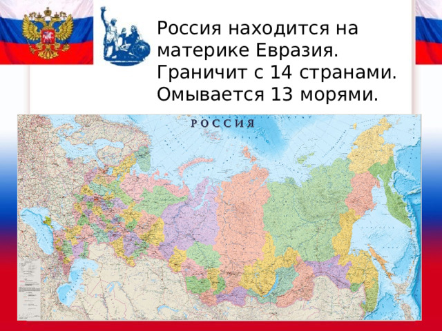 Россия находится на материке Евразия. Граничит с 14 странами. Омывается 13 морями.