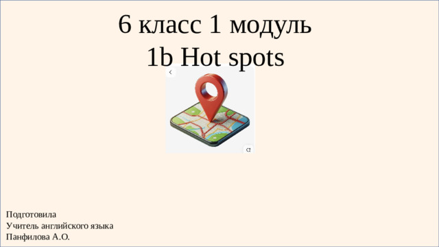 6 класс 1 модуль 1b Hot spots Подготовила Учитель английского языка Панфилова А.О.