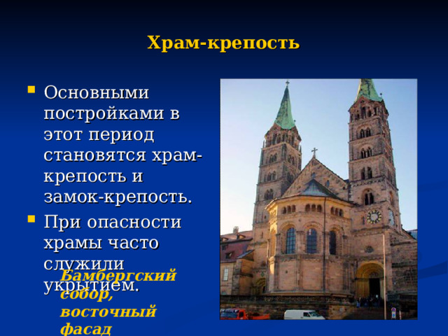 Храм-крепость Основными постройками в этот период становятся храм-крепость и замок-крепость. При опасности храмы часто служили укрытием. Бамбергский собор, восточный фасад