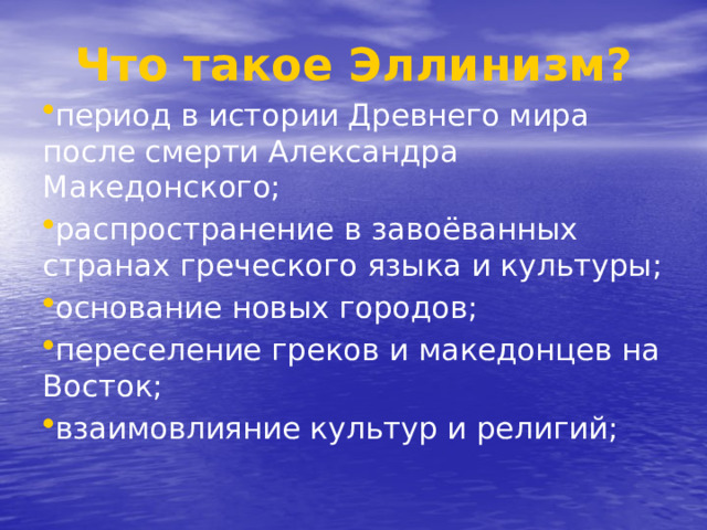 Что такое Эллинизм? период в истории Древнего мира после смерти Александра Македонского; распространение в завоёванных странах греческого языка и культуры; основание новых городов; переселение греков и македонцев на Восток; взаимовлияние культур и религий;