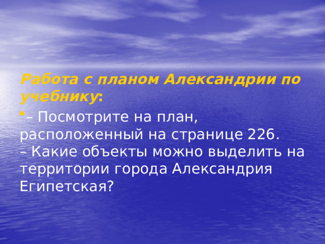 Работа с планом Александрии по учебнику : – Посмотрите на план, расположенный на странице 226.   – Какие объекты можно выделить на территории города Александрия Египетская?