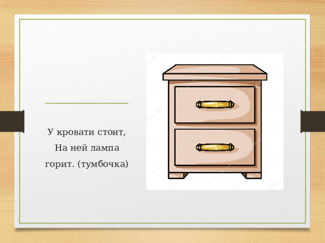 У кровати стоит,  На ней лампа горит. (тумбочка)