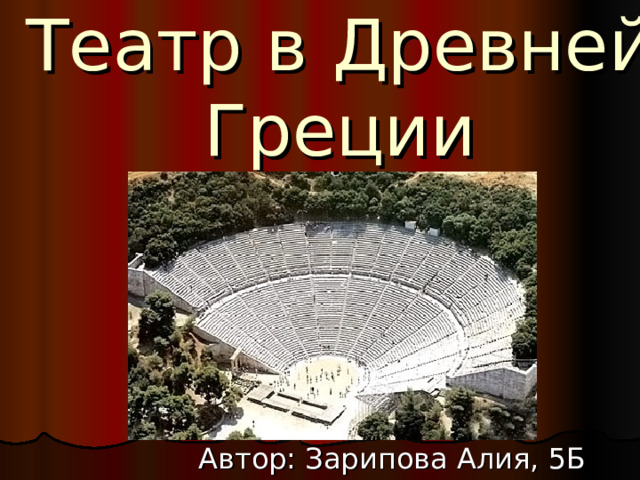 Театр в  Древней  Греции Автор: Зарипова Алия, 5Б класс
