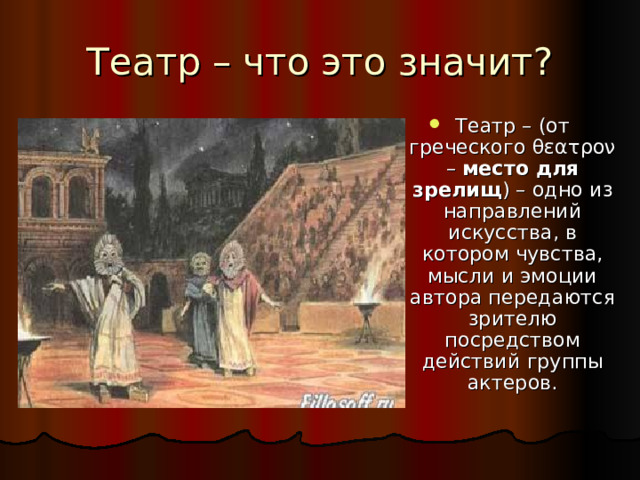 Театр – (от греческого θεατρον – место для зрелищ ) – одно из направлений искусства, в котором чувства, мысли и эмоции автора передаются зрителю посредством действий группы актеров.