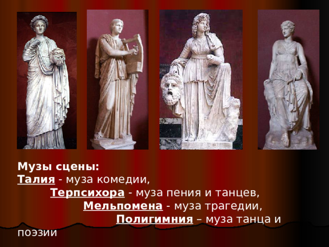Музы сцены:   Талия - муза комедии,   Терпсихора - муза пения и танцев,    Мельпомена - муза трагедии,     Полигимния – муза танца и поэзии