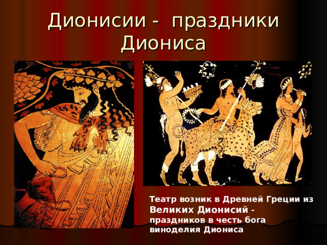 Театр возник в Древней Греции из Великих Дионисий - праздников в честь бога виноделия Диониса