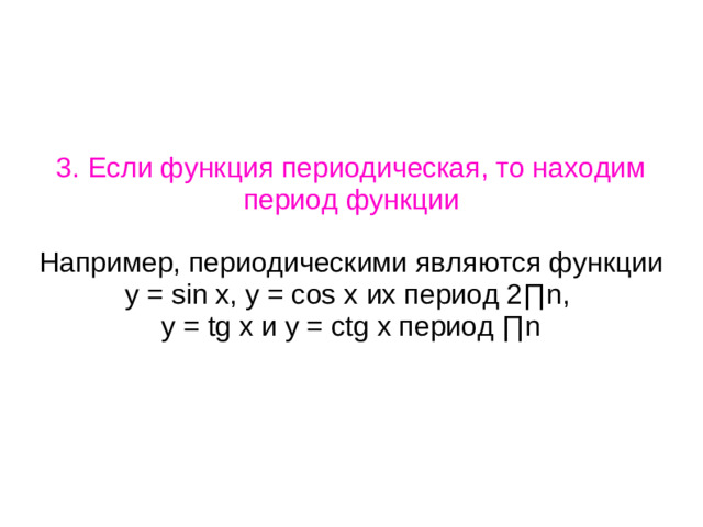 3. Если функция периодическая, то находим период функции Например, периодическими являются функции у = sin x, y = cos x их период 2 ∏n, у = tg x и y = ctg x период ∏n