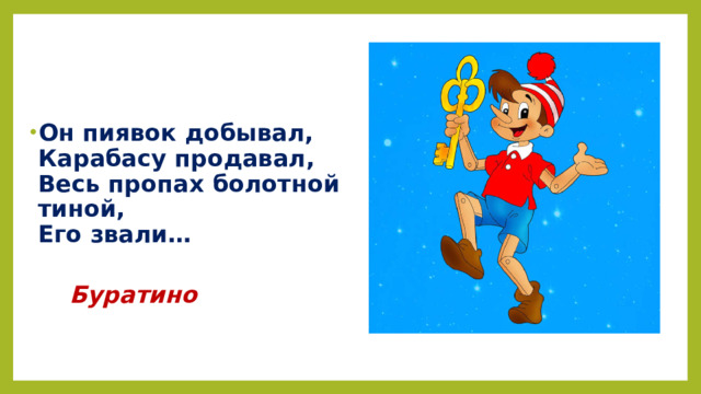 Он пиявок добывал,  Карабасу продавал,  Весь пропах болотной тиной,  Его звали…