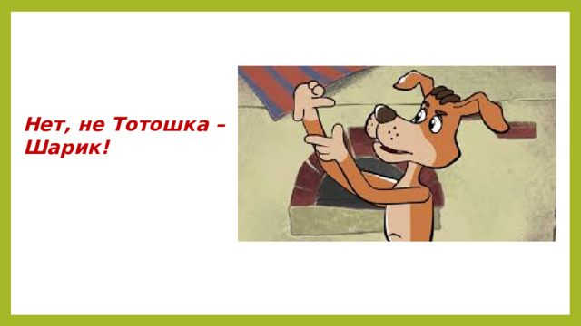 Нет, не Тотошка –  Шарик!