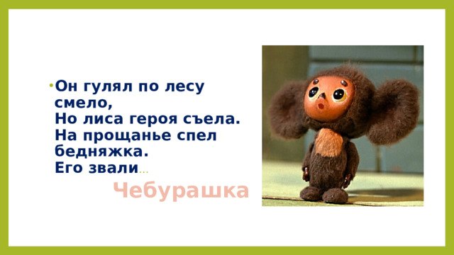 Он гулял по лесу смело,  Но лиса героя съела.  На прощанье спел бедняжка.  Его звали …