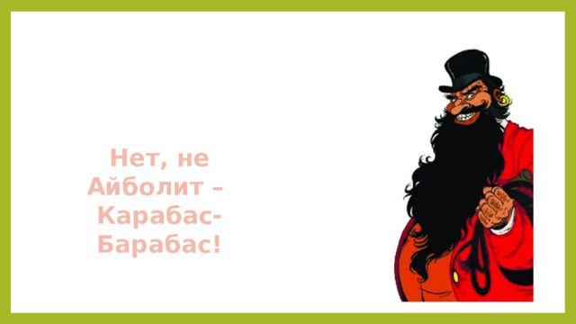 Нет, не Айболит – Карабас-Барабас!