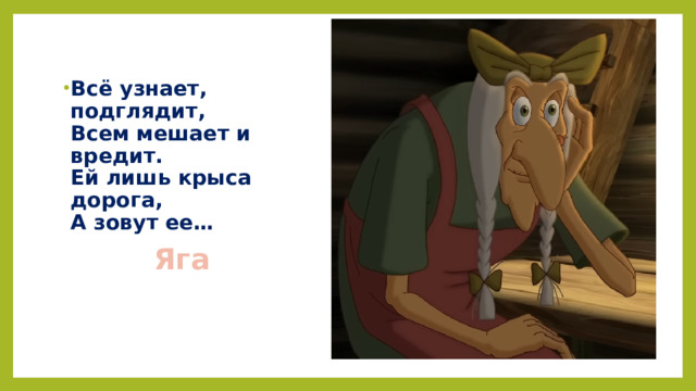 Всё узнает, подглядит,  Всем мешает и вредит.  Ей лишь крыса дорога,  А зовут ее…