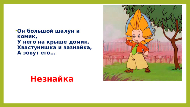 Он большой шалун и комик,  У него на крыше домик.  Хвастунишка и зазнайка,  А зовут его…