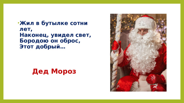 Жил в бутылке сотни лет,  Наконец, увидел свет,  Бородою он оброс,  Этот добрый…
